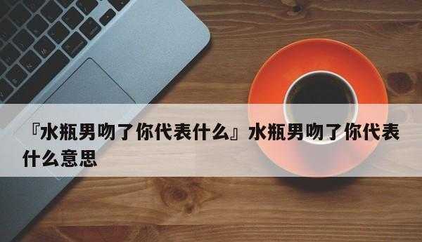 水瓶座男喜不喜欢接吻 